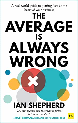 The Average is Always Wrong A real-world guide to putting data at the heart of  [Paperback]