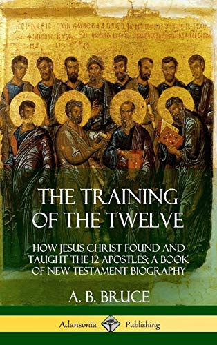 Training of the Twelve  How Jesus Christ Found and Taught the 12 Apostles a Bo [Hardcover]