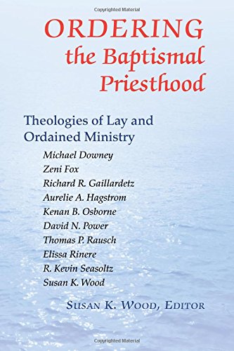 Ordering The Baptismal Priesthood Theologies Of Lay And Ordained Ministry [Paperback]