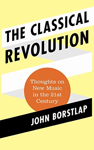 The Classical Revolution Thoughts on New Music in the 21st Century [Hardcover]