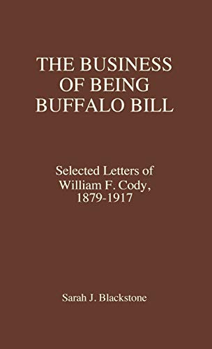 The Business of Being Buffalo Bill Selected Letters of William F. Cody, 1879-19 [Hardcover]