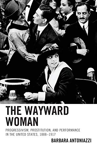 The Wayward Woman Progressivism, Prostitution, and Performance in the United St [Paperback]
