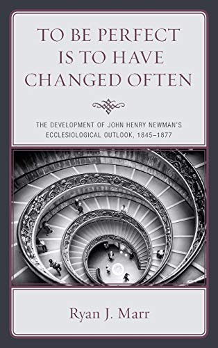 To Be Perfect Is to Have Changed Often The Development of John Henry Newman's E [Hardcover]