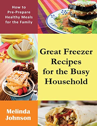 Great Freezer Recipes For The Busy Household How To Pre-Prepare Healthy Meals F [Paperback]