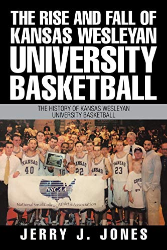 Rise and Fall of Kansas Wesleyan University Basketball  The History of Kansas W [Paperback]