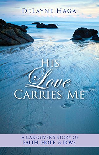 His Love Carries Me A Caregivers Story of Faith, Hope, and Love [Paperback]