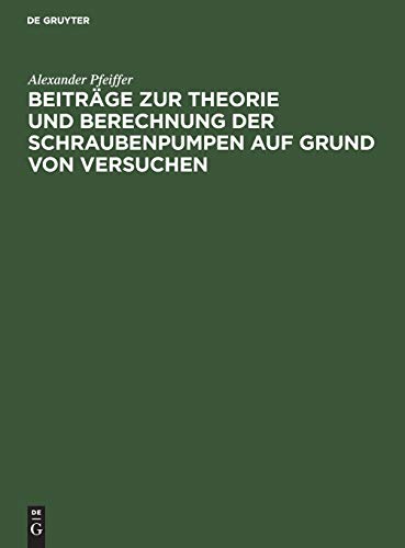 Beitrage Zur Theorie Und Berechnung Der Schraubenpumpen Auf Grund Von Versuchen [Hardcover]