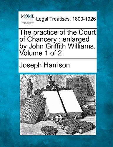 The Practice Of The Court Of Chancery Enlarged By John Griffith Williams. Volum [Paperback]