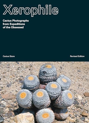 Xerophile, Revised Edition Cactus Photographs from Expeditions of the Obsessed [Paperback]