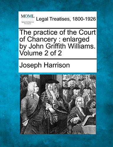 The Practice Of The Court Of Chancery Enlarged By John Griffith Williams. Volum [Paperback]