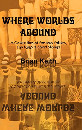 Where Worlds Abound  A Collection of Fantasy Fables, Fun Tales and Short Storie [Hardcover]