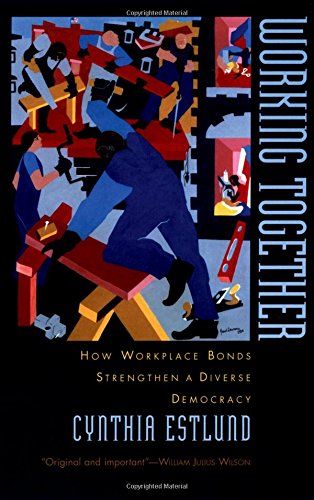 Working Together How Workplace Bonds Strengthen a Diverse Democracy [Hardcover]