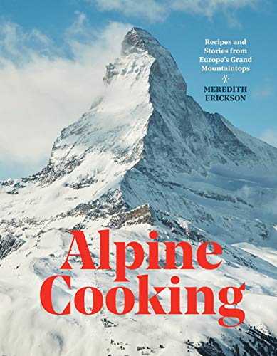 Alpine Cooking Recipes and Stories from Europe's Grand Mountaintops [A Cookbook [Hardcover]