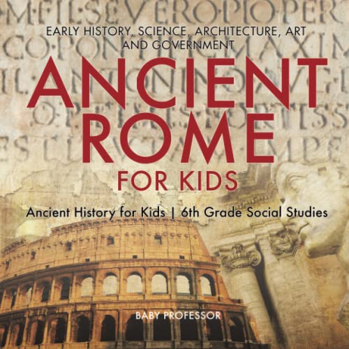 Ancient Rome for Kids - Early History, Science, Architecture, Art and Government [Paperback]