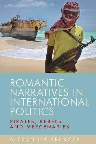 Romantic Narratives in International Politics Pirates, Rebels and Mercenaries [Hardcover]