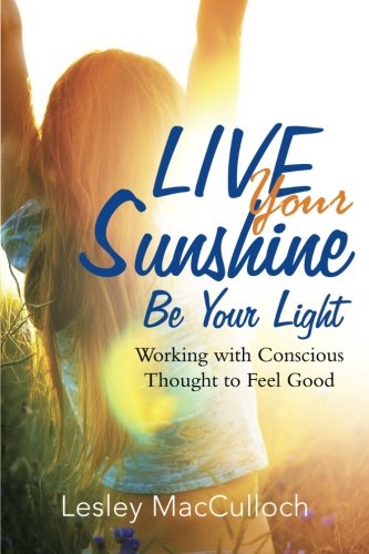 Live Your Sunshine Be Your Light Working With Conscious Thought To Feel Good [Paperback]