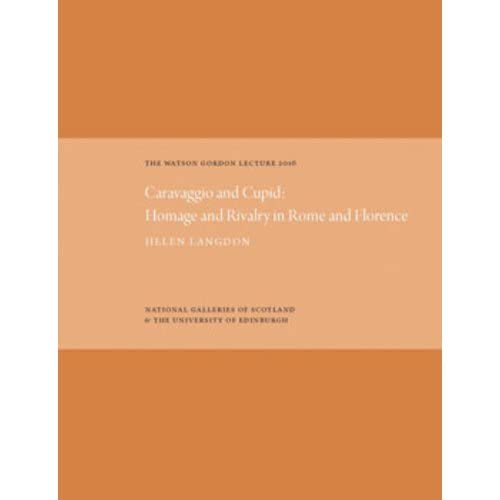 The Watson Gordon Lecture 2016 Caravaggio and Cupid Homage and Rivalry in Rome [Hardcover]