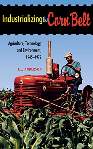 Industrializing the Corn Belt Agriculture, Technology, and Environment, 1945-19 [Hardcover]