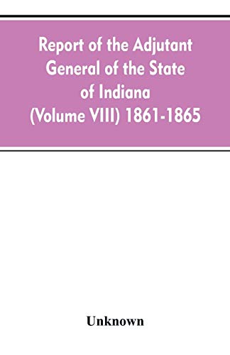 Report of the Adjutant General of the State of Indiana (Volume VIII) 1861-1865 [Paperback]