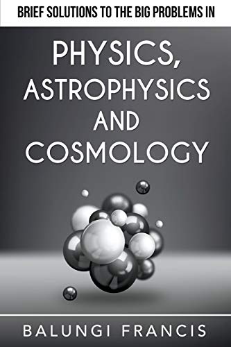 Brief Solutions to the Big Problems in Physics, Astrophysics and Cosmology [Paperback]