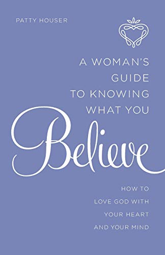 A Woman's Guide To Knowing What You Believe How To Love God With Your Heart And [Paperback]