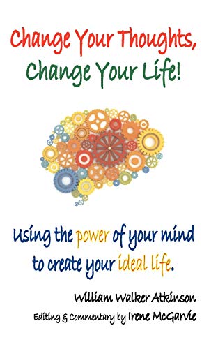 Change Your Thoughts, Change Your Life Using The Power Of Your Mind To Create Y [Paperback]