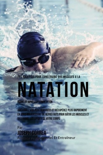 Des Recettes Pour Construire Vos Muscles A La Natation Avant Et Apres La Competi [Paperback]