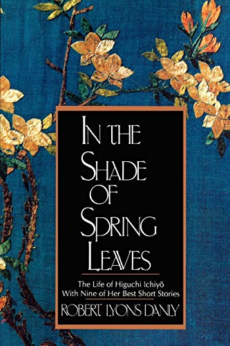 In the Shade of Spring Leaves The Life of Higuchi Ichiyo, with Nine of Her Best [Paperback]