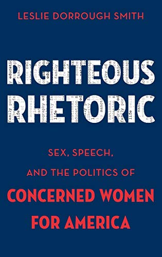 Righteous Rhetoric Sex, Speech, and the Politics of Concerned Women for America [Hardcover]