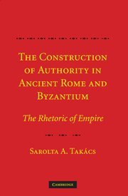 The Construction of Authority in Ancient Rome and Byzantium The Rhetoric of Emp [Hardcover]