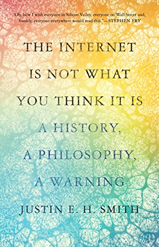 The Internet Is Not What You Think It Is A History, a Philosophy, a Warning [Hardcover]