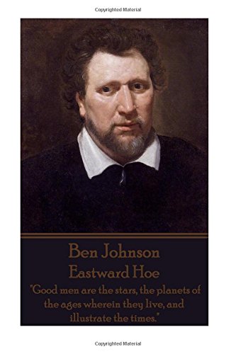 Ben Johnson - Eastward Hoe  good Men Are The Stars, The Planets Of The Ages Whe [Paperback]
