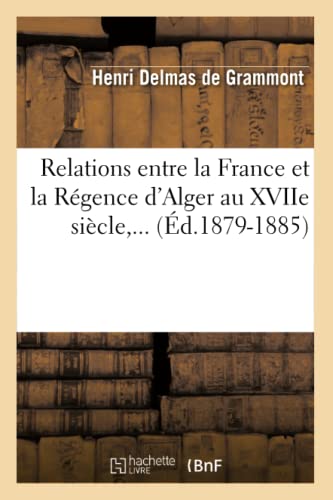 Relations Entre la France et la Regence d'Alger Au Xviie Siecle, ... (Ed. 1879-1 [Paperback]