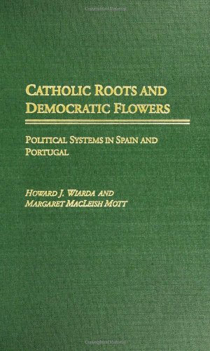 Catholic Roots And Democratic Flowers Political Systems In Spain And Portugal [Hardcover]