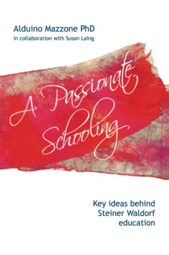 Passionate Schooling  Key Ideas Behind Steiner Waldorf Education [Paperback]