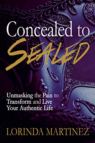 Concealed to Sealed  Unmasking the Pain to Transform and Live Your Authentic Li [Paperback]