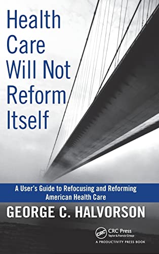 Health Care Will Not Reform Itself A User's Guide to Refocusing and Reforming A [Hardcover]