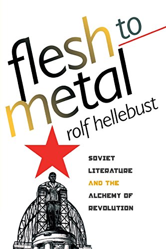 Flesh To Metal Soviet Literature And The Alchemy Of Revolution [Paperback]