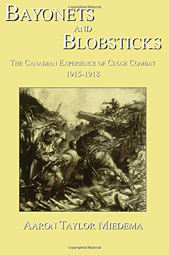 Bayonets And Blobsticks The Canadian Experience Of Close Combat 1915-1918 [Paperback]