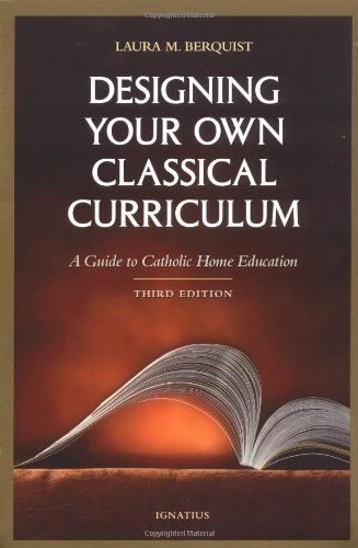 Designing Your Own Classical Curriculum A Guide to Catholic Home Education [Paperback]