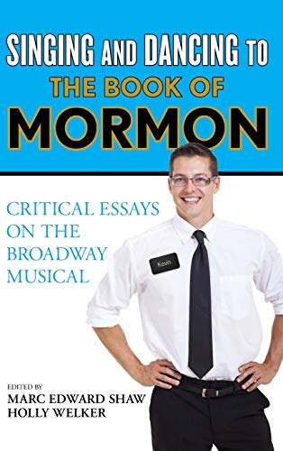 Singing and Dancing to The Book of Mormon Critical Essays on the Broadway Music [Hardcover]