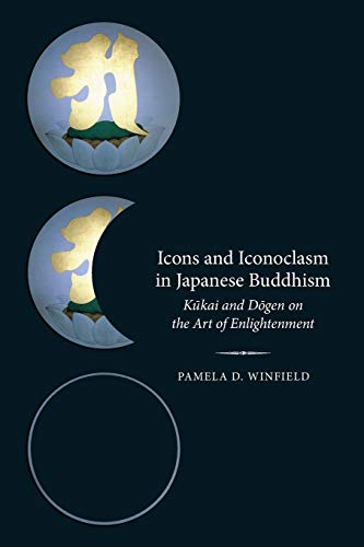 Icons and Iconoclasm in Japanese Buddhism Kukai and Dogen on the Art of Enlight [Paperback]
