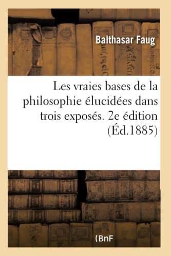 Les Vraies Bases De La Philosophie Elucidees Dans Trois Exposes. 2e Edition