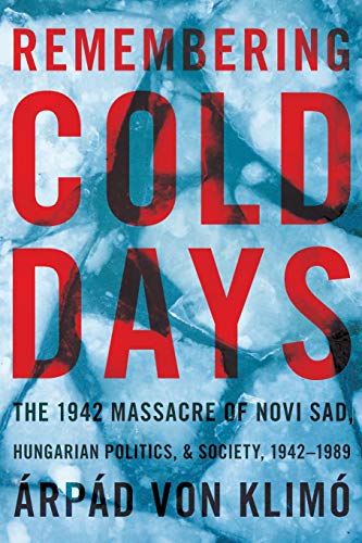 Remembering Cold Days The 1942 Massacre of Novi Sad and Hungarian Politics and  [Paperback]