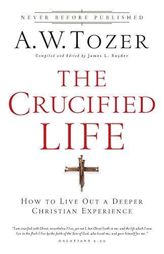 The Crucified Life How To Live Out A Deeper Christian Experience [Paperback]