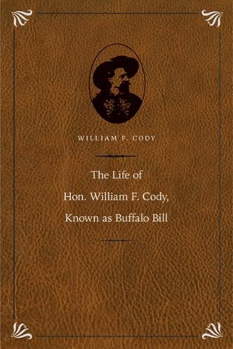 The Life Of Hon. William F. Cody, Known As Buffalo Bill (papers Of William F. Bu [Hardcover]