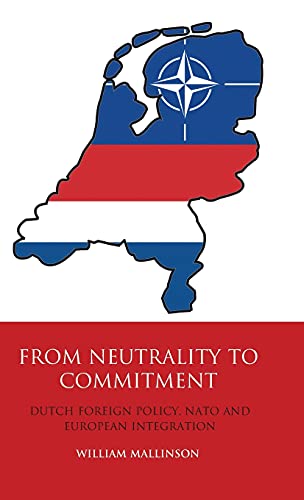 From Neutrality to Commitment Dutch Foreign Policy, NATO and European Integrati [Hardcover]