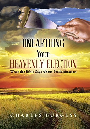 Unearthing Your Heavenly Election  What the Bible Says about Predestination [Hardcover]