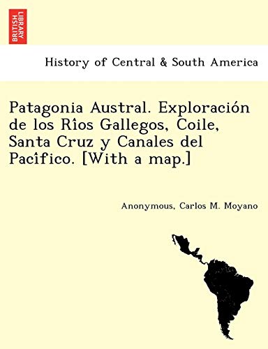 Patagonia Austral. Exploracio'n de Los Ri'os Gallegos, Coile, Santa Cruz y Canal [Paperback]