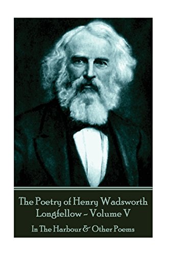 Poetry of Henry Wadsworth Longfellow - Volume V  In the Harbour & Other Poems [Paperback]